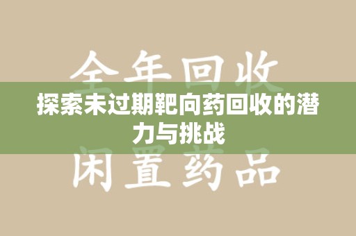 长春探索未过期靶向药回收的潜力与挑战