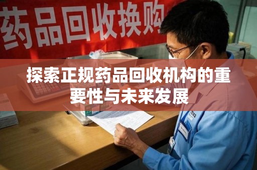 长春探索正规药品回收机构的重要性与未来发展