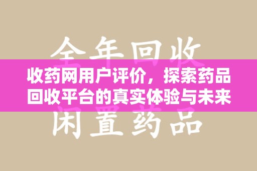 长春收药网用户评价，探索药品回收平台的真实体验与未来发展