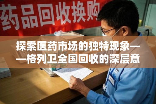 长春探索医药市场的独特现象——格列卫全国回收的深层意义