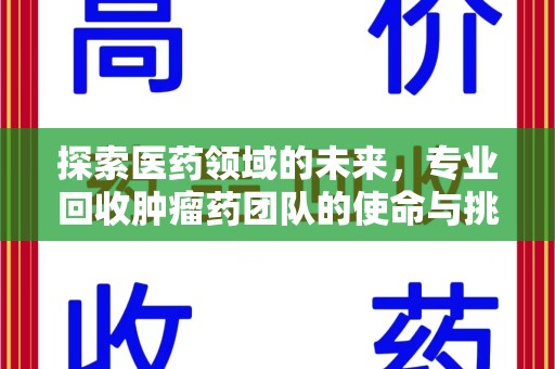 长春探索医药领域的未来，专业回收肿瘤药团队的使命与挑战