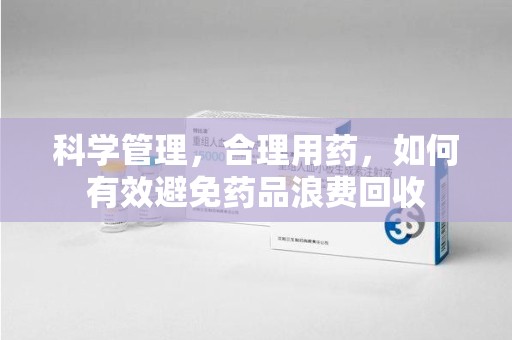 长春科学管理，合理用药，如何有效避免药品浪费回收