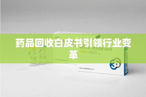 长春药品回收白皮书引领行业变革