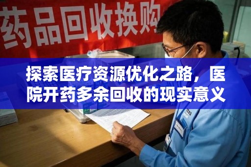 长春探索医疗资源优化之路，医院开药多余回收的现实意义与未来方向
