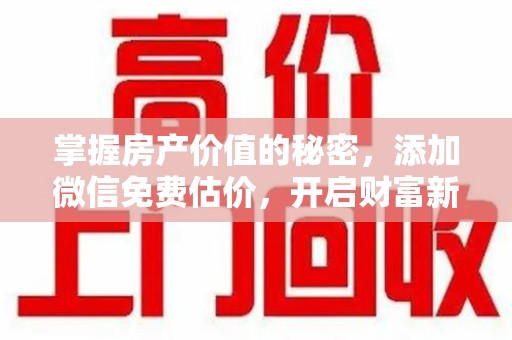 长春掌握房产价值的秘密，添加微信免费估价，开启财富新旅程