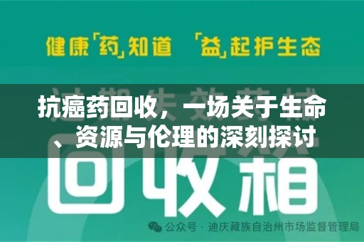 长春抗癌药回收，一场关于生命、资源与伦理的深刻探讨