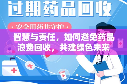 长春智慧与责任，如何避免药品浪费回收，共建绿色未来