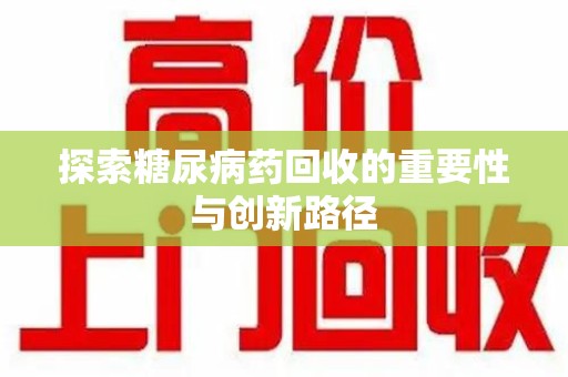 长春探索糖尿病药回收的重要性与创新路径