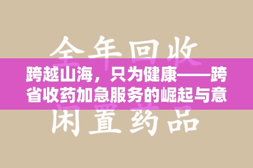 长春跨越山海，只为健康——跨省收药加急服务的崛起与意义