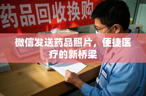 长春微信发送药品照片，便捷医疗的新桥梁