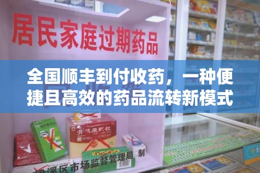 长春全国顺丰到付收药，一种便捷且高效的药品流转新模式