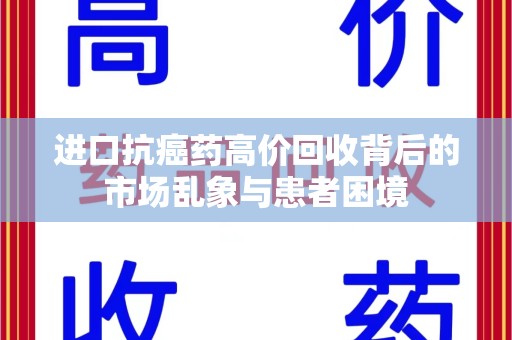 长春进口抗癌药高价回收背后的市场乱象与患者困境