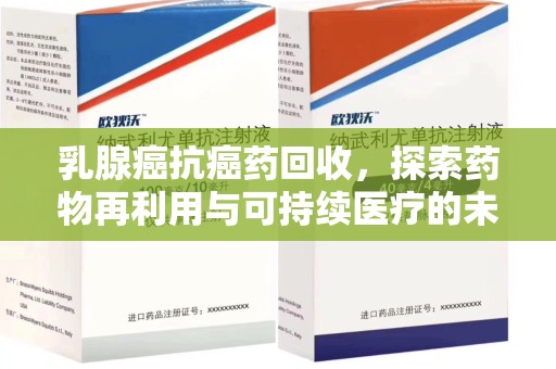 长春乳腺癌抗癌药回收，探索药物再利用与可持续医疗的未来