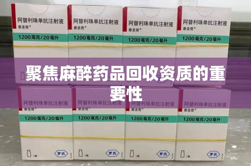 长春聚焦麻醉药品回收资质的重要性