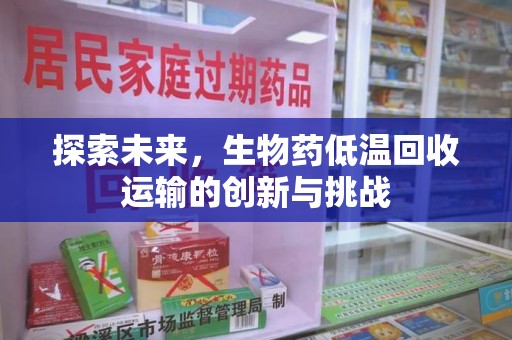 长春探索未来，生物药低温回收运输的创新与挑战