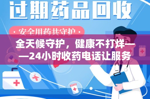 长春全天候守护，健康不打烊——24小时收药电话让服务触手可及