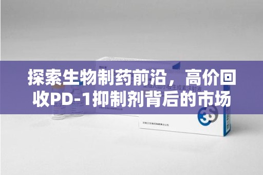 长春探索生物制药前沿，高价回收PD-1抑制剂背后的市场与技术分析