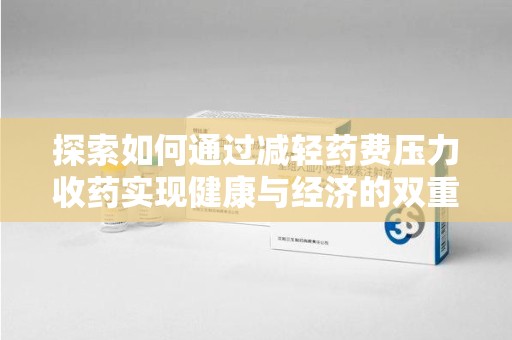 长春探索如何通过减轻药费压力收药实现健康与经济的双重平衡