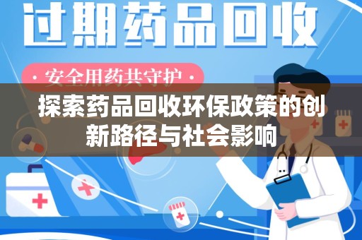 长春探索药品回收环保政策的创新路径与社会影响