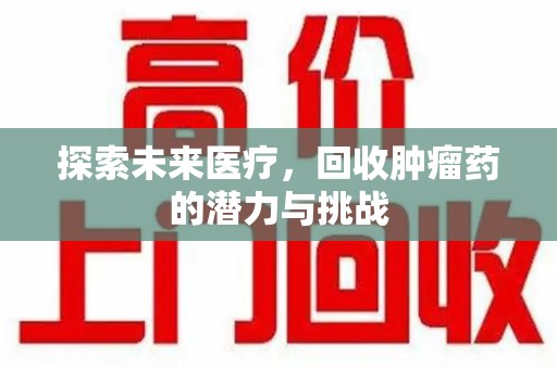 长春探索未来医疗，回收肿瘤药的潜力与挑战
