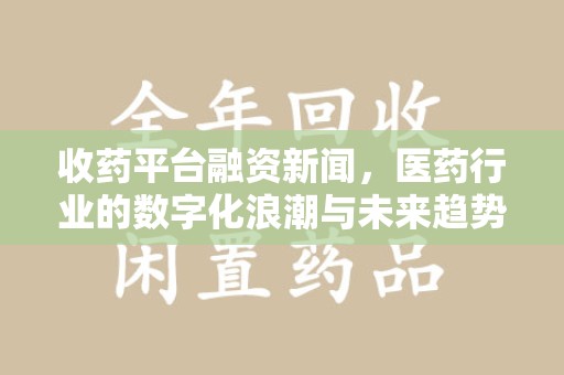 长春收药平台融资新闻，医药行业的数字化浪潮与未来趋势