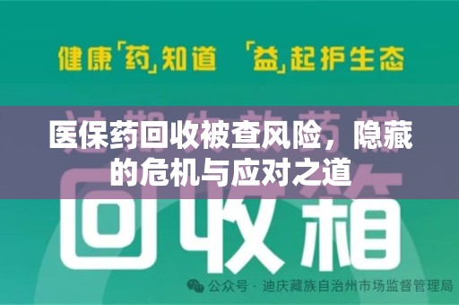 长春医保药回收被查风险，隐藏的危机与应对之道