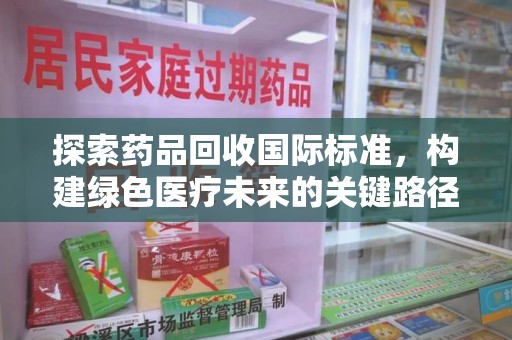 长春探索药品回收国际标准，构建绿色医疗未来的关键路径