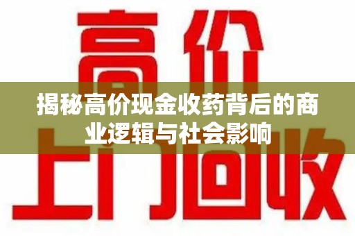 长春揭秘高价现金收药背后的商业逻辑与社会影响
