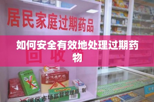 长春如何安全有效地处理过期药物