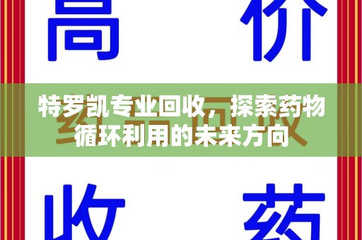 长春特罗凯专业回收，探索药物循环利用的未来方向