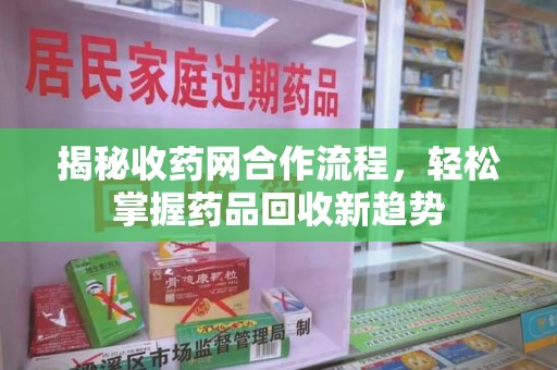 长春揭秘收药网合作流程，轻松掌握药品回收新趋势