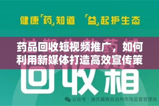 长春药品回收短视频推广，如何利用新媒体打造高效宣传策略