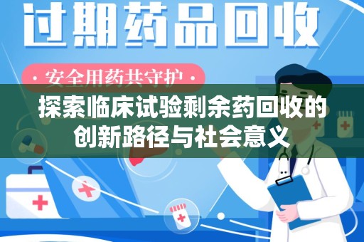 长春探索临床试验剩余药回收的创新路径与社会意义