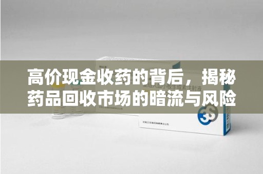 长春高价现金收药的背后，揭秘药品回收市场的暗流与风险
