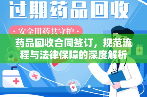长春药品回收合同签订，规范流程与法律保障的深度解析