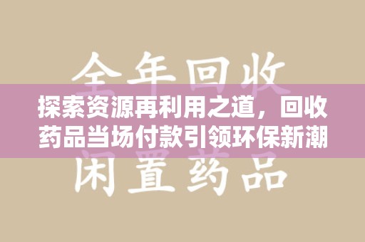 长春探索资源再利用之道，回收药品当场付款引领环保新潮流