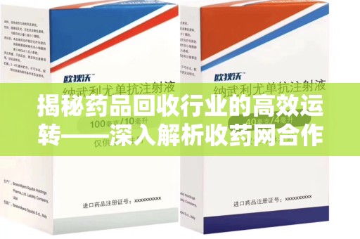 长春揭秘药品回收行业的高效运转——深入解析收药网合作流程