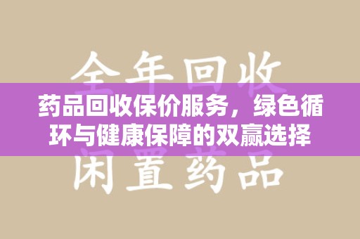 长春药品回收保价服务，绿色循环与健康保障的双赢选择