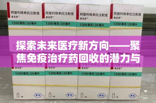 长春探索未来医疗新方向——聚焦免疫治疗药回收的潜力与挑战
