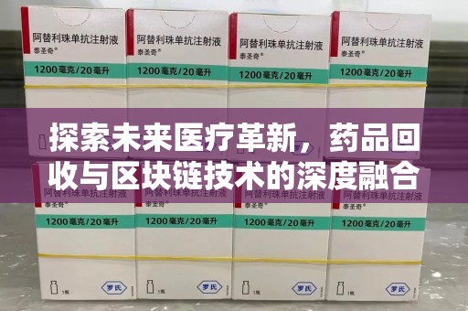 长春探索未来医疗革新，药品回收与区块链技术的深度融合