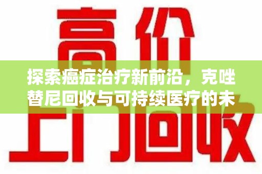长春探索癌症治疗新前沿，克唑替尼回收与可持续医疗的未来