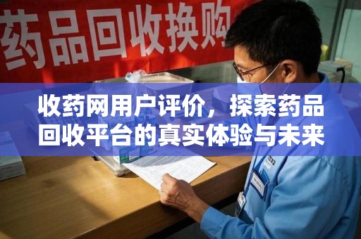长春收药网用户评价，探索药品回收平台的真实体验与未来发展