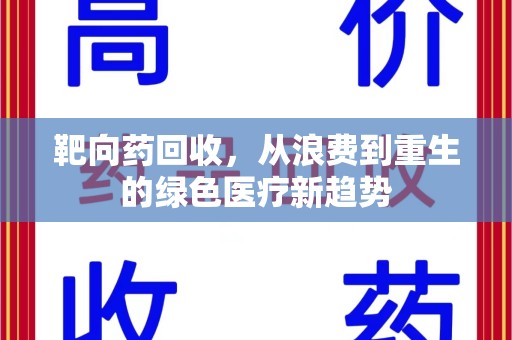 长春靶向药回收，从浪费到重生的绿色医疗新趋势